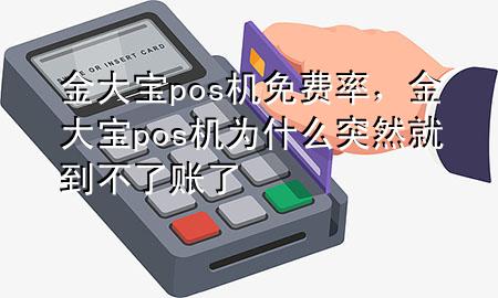 金大宝pos机免费率,金大宝pos机为什么突然就到不了账了