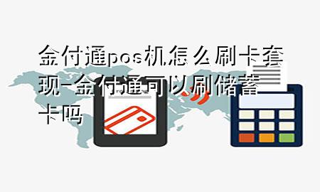 金付通pos机怎么刷卡套现-金付通可以刷储蓄卡吗