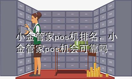 小金管家pos机排名,小金管家pos机会可靠吗