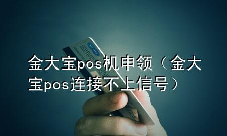 金大宝pos机申领(金大宝pos连接不上信号)