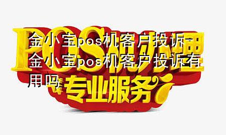 金小宝pos机客户投诉-金小宝pos机客户投诉有用吗