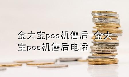 金大宝pos机售后-金大宝pos机售后电话