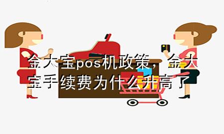 金大宝pos机政策,金大宝手续费为什么升高了