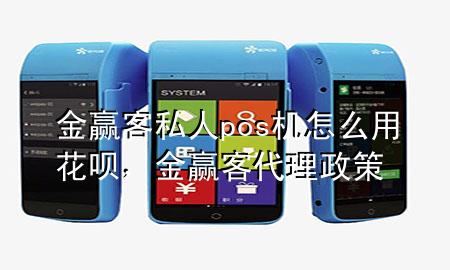 金赢客私人pos机怎么用花呗,金赢客代理政策