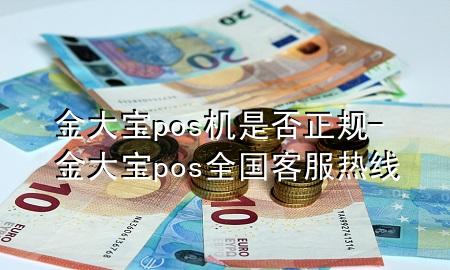 金大宝pos机是否正规-金大宝pos全国客服热线