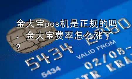 金大宝pos机是正规的吗,金大宝费率怎么涨了?