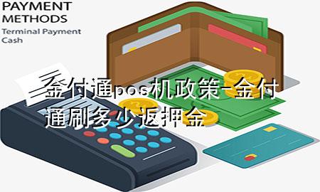 金付通pos机政策-金付通刷多少返押金
