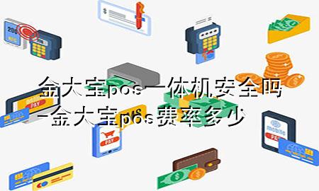 金大宝pos一体机安全吗-金大宝pos费率多少