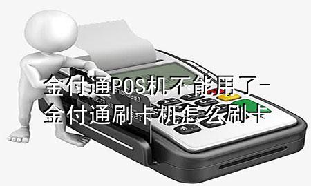 金付通POS机不能用了-金付通刷卡机怎么刷卡