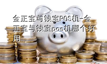 金正宝与钱宝POS机-金正宝与钱宝pos机哪个好用