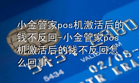 小金管家pos机激活后的钱不反回-小金管家pos机激活后的钱不反回怎么回事