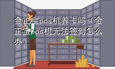 金正宝pos机养卡吗(金正宝pos机无法签到怎么办)