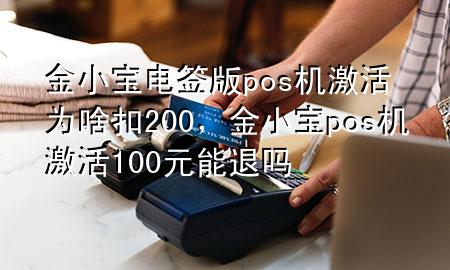 金小宝电签版pos机激活为啥扣200,金小宝pos机激活100元能退吗