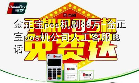 金正宝pos机刷88万-金正宝pos机公司人工客服电话