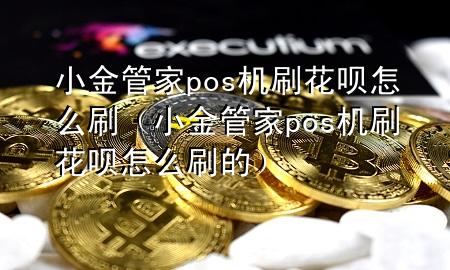 小金管家pos机刷花呗怎么刷(小金管家pos机刷花呗怎么刷的)