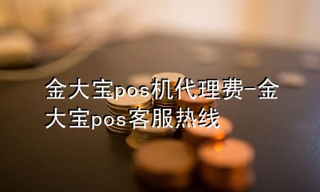 金大宝pos机代理费-金大宝pos客服热线