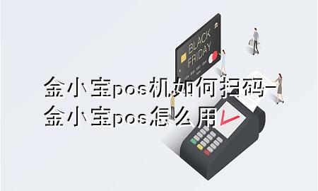 金小宝pos机如何扫码-金小宝pos怎么用