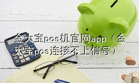 金大宝pos机官网app(金大宝pos连接不上信号)
