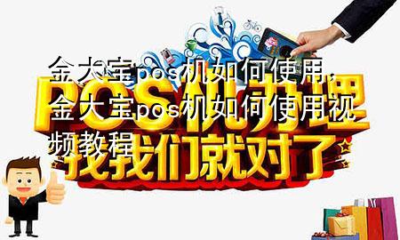 金大宝pos机如何使用,金大宝pos机如何使用视频教程