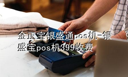 金正宝银盛通pos机-银盛宝pos机399收费