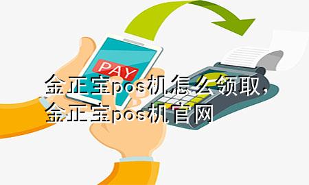 金正宝pos机怎么领取,金正宝pos机官网
