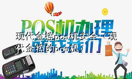 现代金控pos机安全(现代金控的pos机)