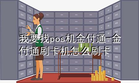 我要找pos机金付通-金付通刷卡机怎么刷卡