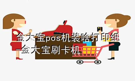 金大宝pos机装啥打印纸-金大宝刷卡机