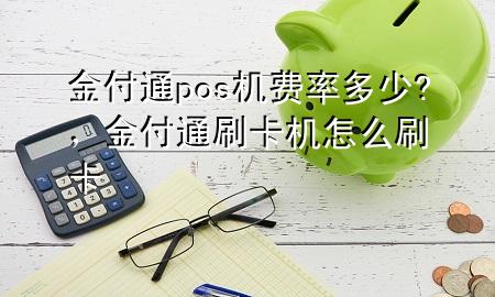 金付通pos机费率多少?,金付通刷卡机怎么刷卡