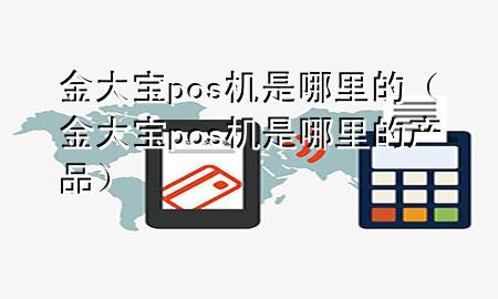 金大宝pos机是哪里的（金大宝pos机是哪里的产品）