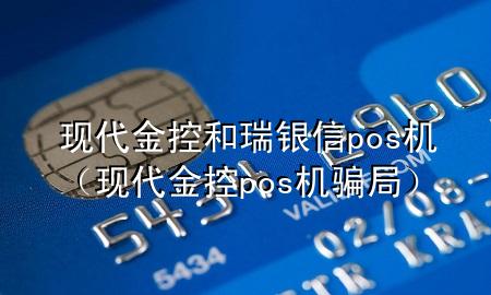 现代金控和瑞银信pos机(现代金控pos机骗局)
