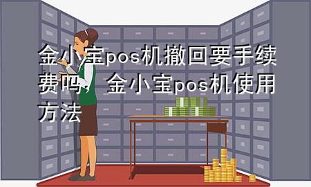 金小宝pos机撤回要手续费吗,金小宝pos机使用方法