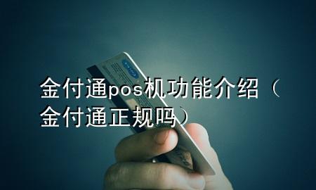金付通pos机功能介绍（金付通正规吗）