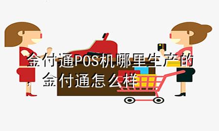 金付通POS机哪里生产的,金付通怎么样