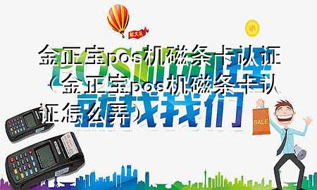 金正宝pos机磁条卡认证(金正宝pos机磁条卡认证怎么弄)