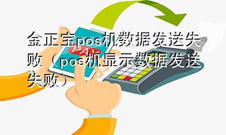 金正宝pos机数据发送失败（pos机显示数据发送失败）