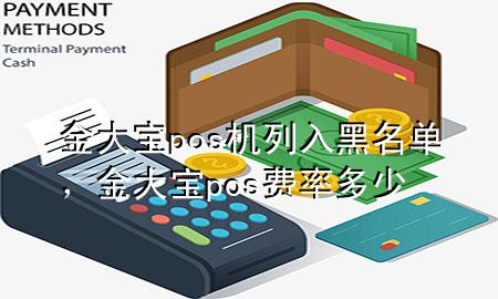 金大宝pos机列入黑名单，金大宝pos费率多少