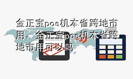 金正宝pos机本省跨地市用，金正宝pos机本省跨地市用可以吗