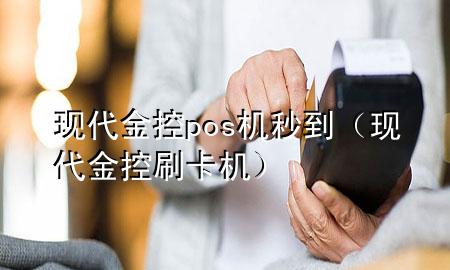 现代金控pos机秒到(现代金控刷卡机)