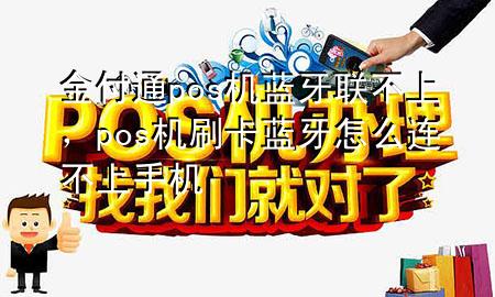 金付通pos机蓝牙联不上,pos机刷卡蓝牙怎么连不上手机