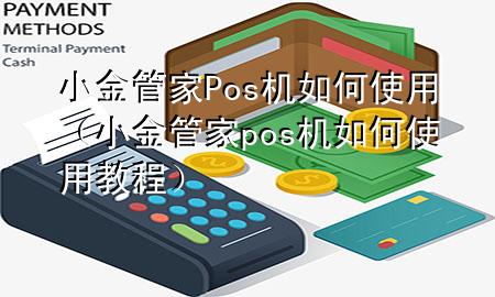 小金管家Pos机如何使用(小金管家pos机如何使用教程)