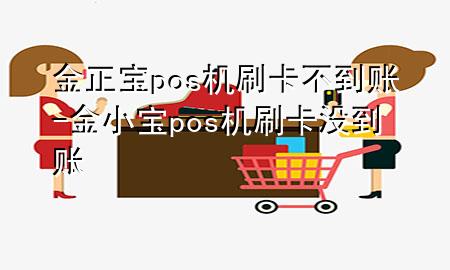 金正宝pos机刷卡不到账-金小宝pos机刷卡没到账