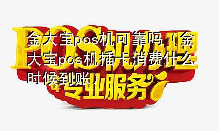金大宝pos机可靠吗(金大宝pos机插卡消费什么时候到账)