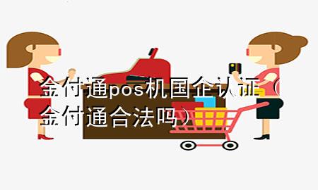 金付通pos机国企认证(金付通合法吗)