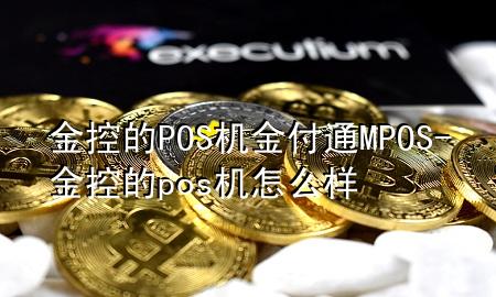 金控的POS机金付通MPOS-金控的pos机怎么样