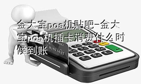 金大宝pos机贴吧-金大宝pos机插卡消费什么时候到账
