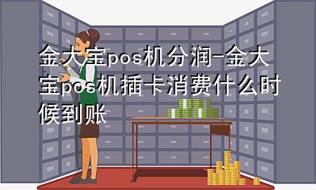 金大宝pos机分润-金大宝pos机插卡消费什么时候到账