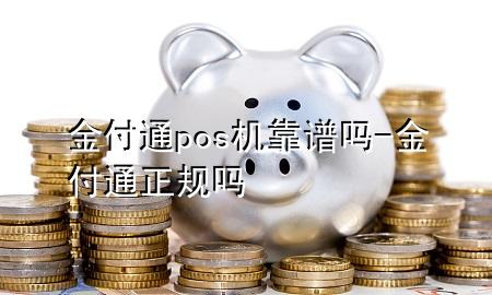 金付通pos机靠谱吗-金付通正规吗