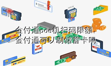 金付通pos机扫码限额,金付通可以刷储蓄卡吗