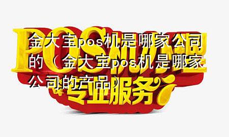 金大宝pos机是哪家公司的(金大宝pos机是哪家公司的产品)